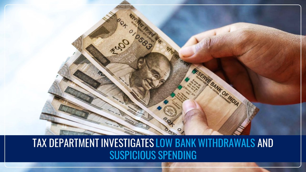 Income Tax Department Investigates Low Bank Withdrawals and Suspicious Spending