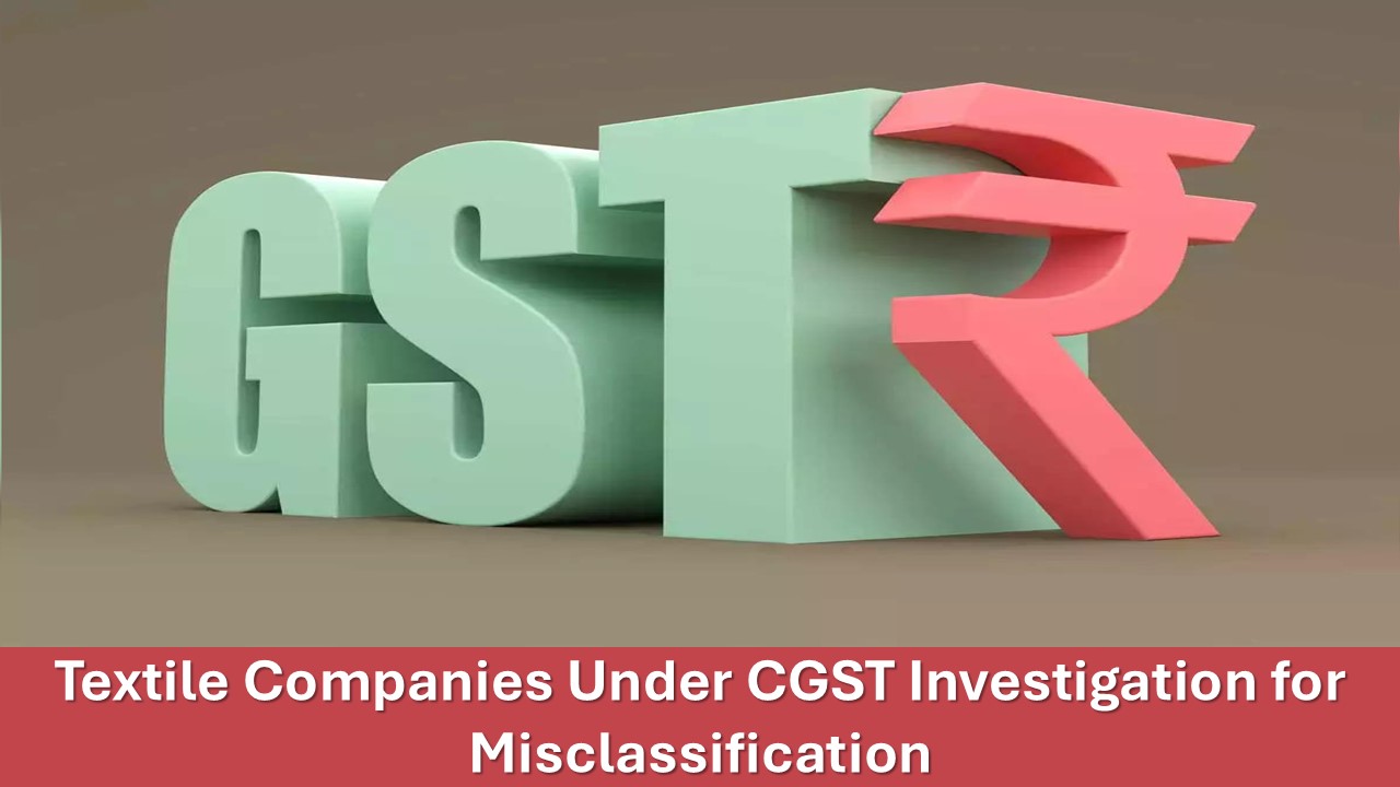 Textile companies under investigation by CGST Officials for Misclassification