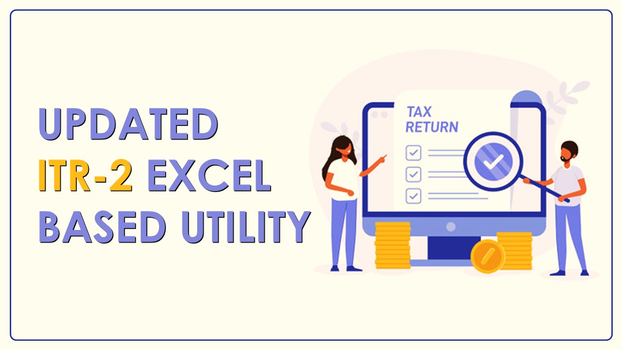 IT Department releases Updated ITR-2 Excel Based Utility For Filing for Individuals and HUFs