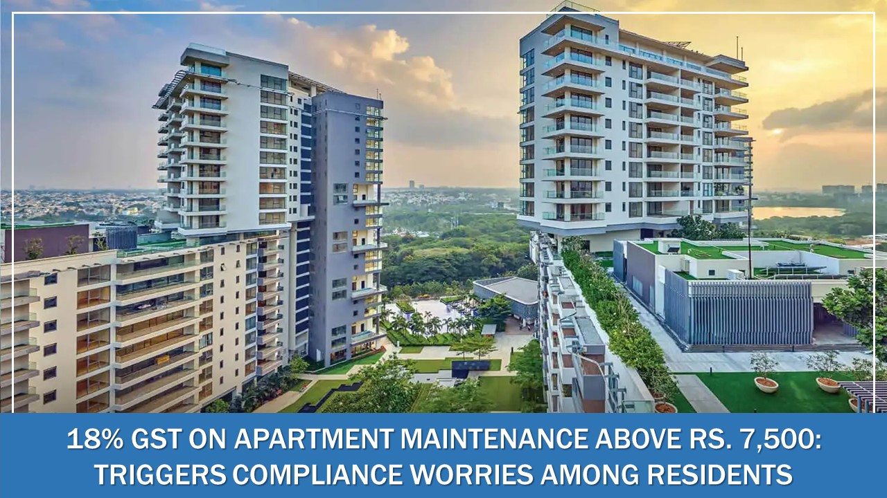 18% GST on Apartment Maintenance Above Rs. 7,500: Triggers Compliance Worries Among Residents