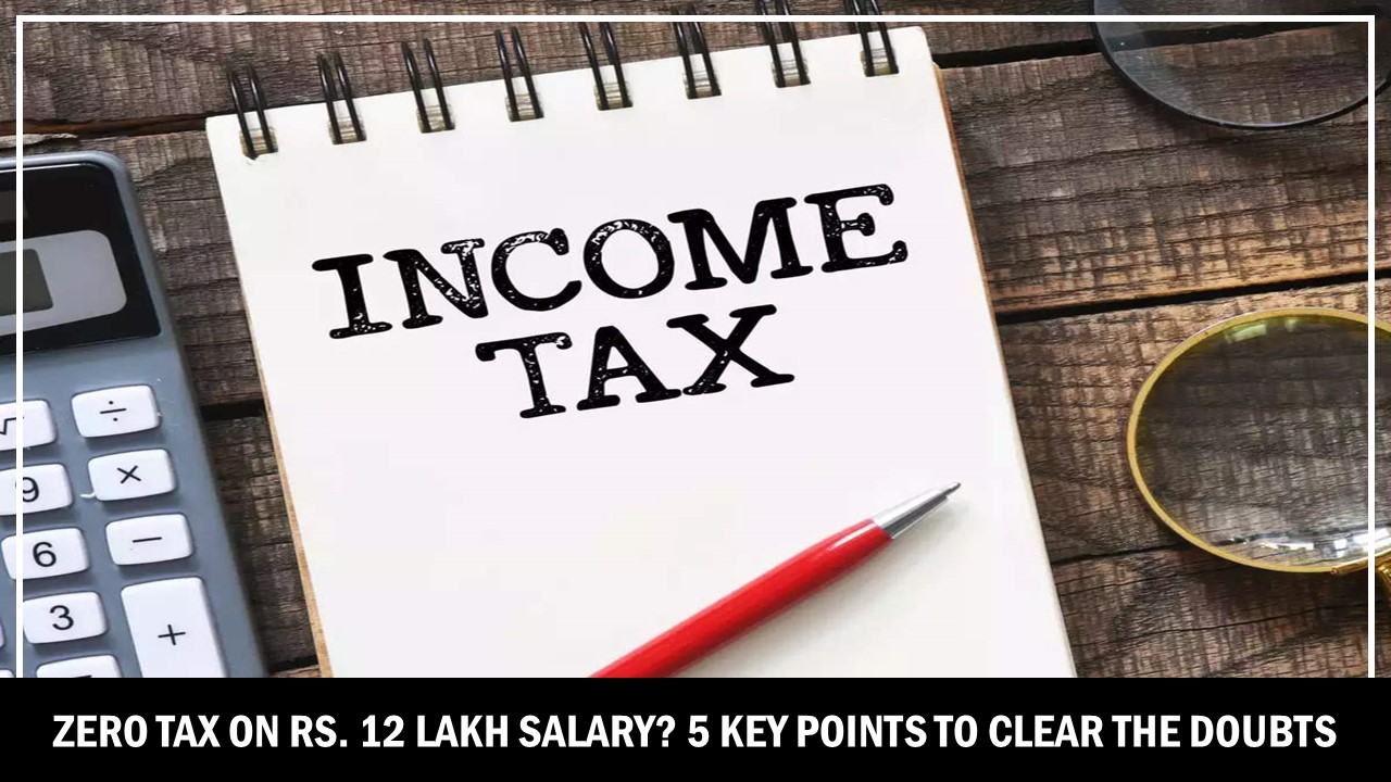 Zero Tax on Rs. 12 Lakh Salary? 5 Key Points to Clear the Doubts