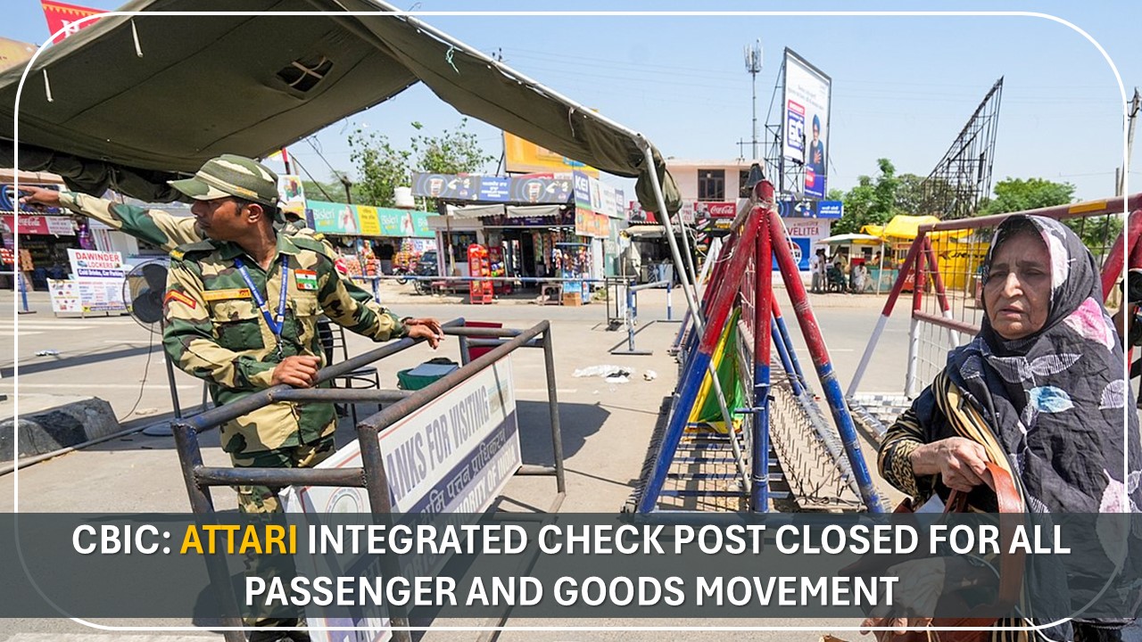 CBIC: Attari Integrated Check Post Closed for All Passenger and Goods Movement
