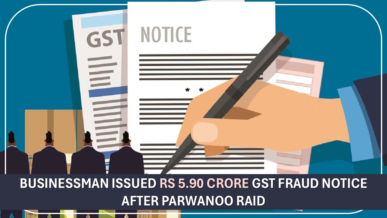 Businessman Issued Rs 5.90 Crore GST Fraud Notice After Parwanoo Raid