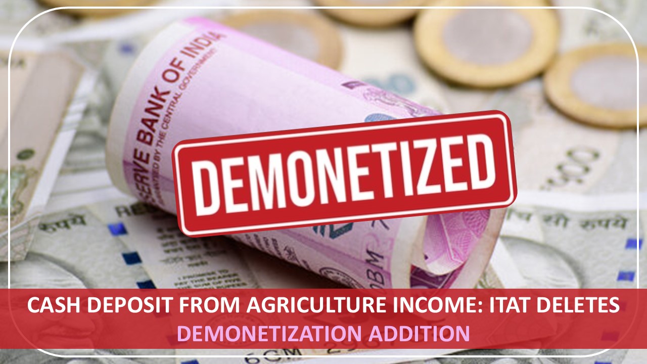 Cash Deposit from Agriculture Income: ITAT Deletes Demonetization Addition