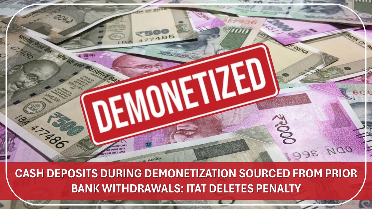 Cash Deposits During Demonetization Sourced From Prior Bank Withdrawals: ITAT Deletes Penalty