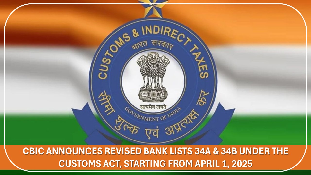 CBIC Announces Revised Bank Lists 34A &amp; 34B under the Customs Act, Starting from April 1, 2025