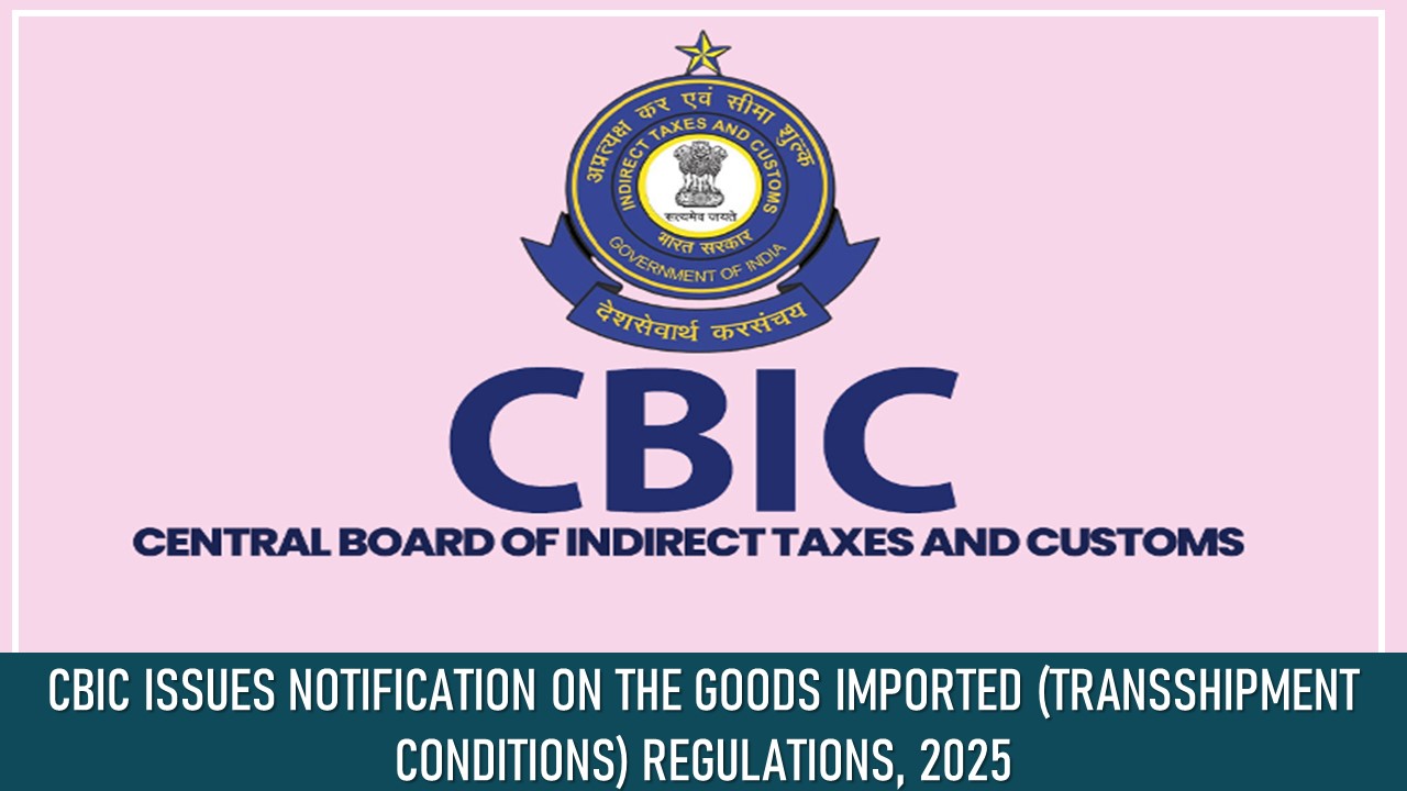 CBIC Issues Notification on the Goods Imported (Transshipment Conditions) Regulations, 2025