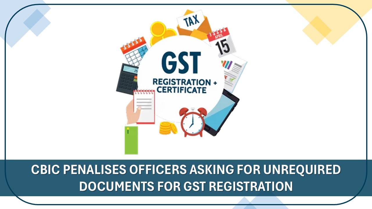 CBIC Penalises Officers Asking for Unrequired Documents for GST Registration