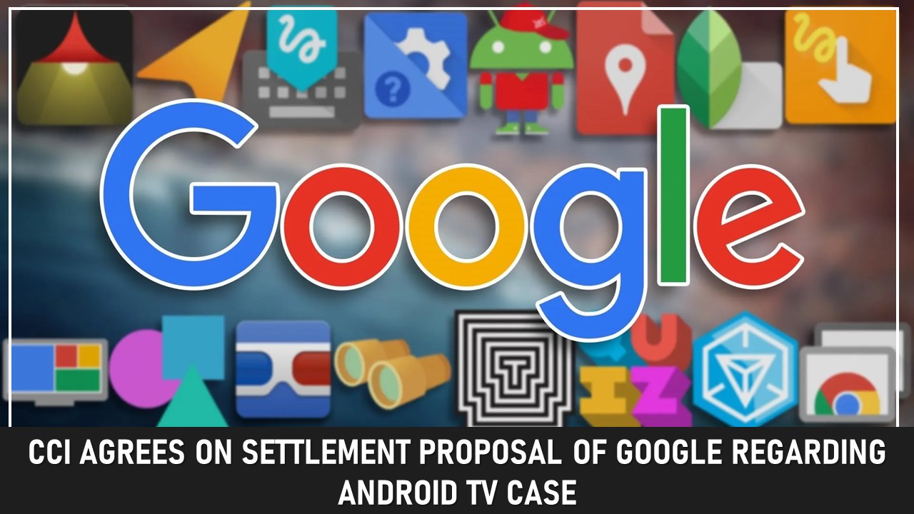 CCI Agrees On Settlement Proposal of Google Regarding Android TV Case