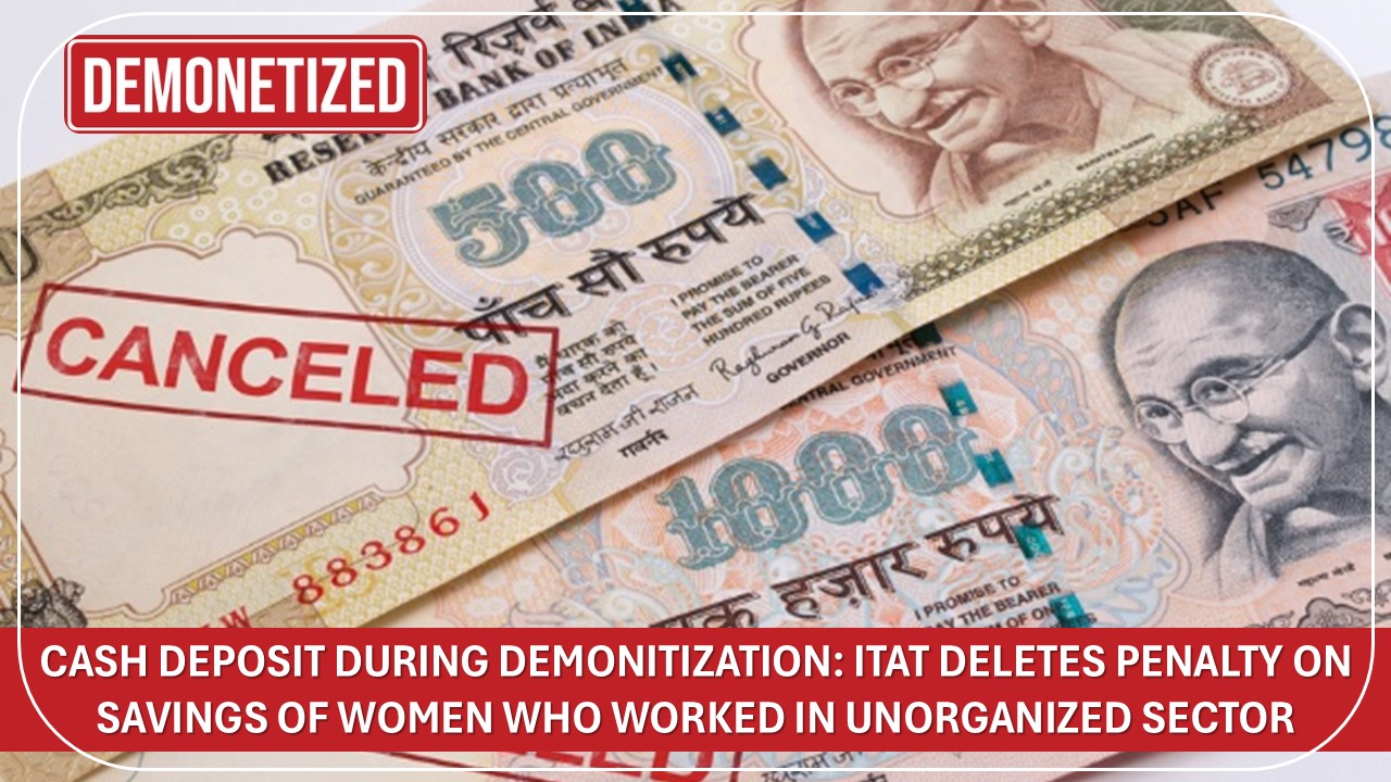 Cash Deposit During Demonitization: ITAT Deletes Penalty on Savings of Women Who Worked in Unorganized Sector
