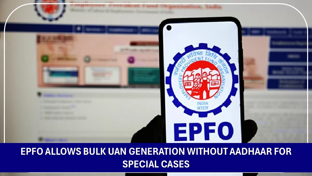 EPFO Allows Bulk UAN Generation Without Aadhaar for Special Cases