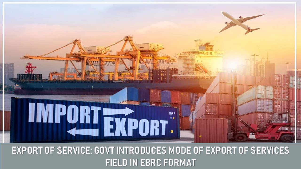 Export of Service: Govt Introduces Mode of Export of Services Field in eBRC Format [Read Circular]