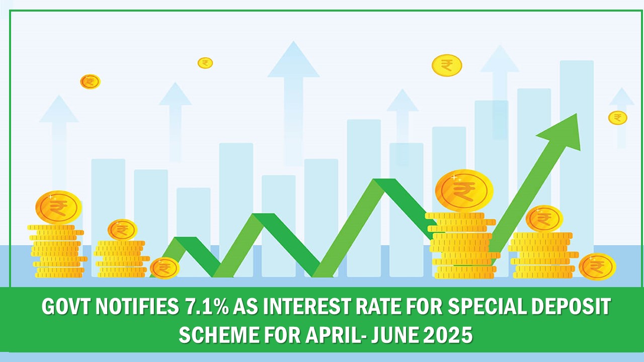 Govt Notifies 7.1% as Interest Rate For Special Deposit Scheme for April- June 2025