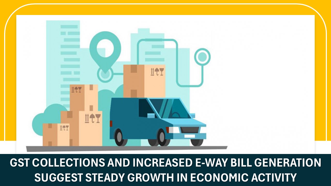 GST Collections and Increased E-Way Bill Generation Suggest Steady Growth In Economic Activity