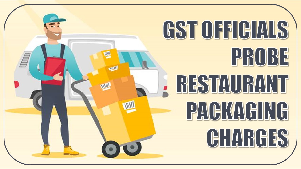 GST Department Examining Restaurants If they have Escaped Taxes on Packaging Charges
