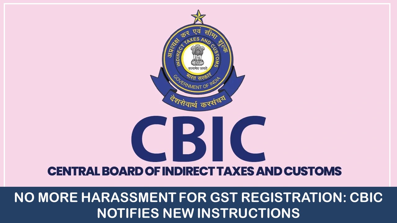 No More Harassment for GST Registration: CBIC Notifies New Instructions