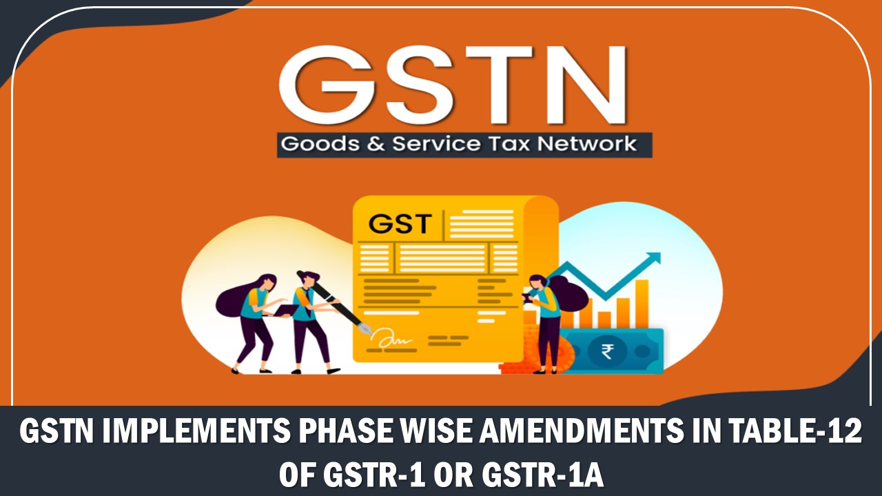 GSTN Implements Phase Wise Amendments in Table-12 of GSTR-1 or GSTR-1A