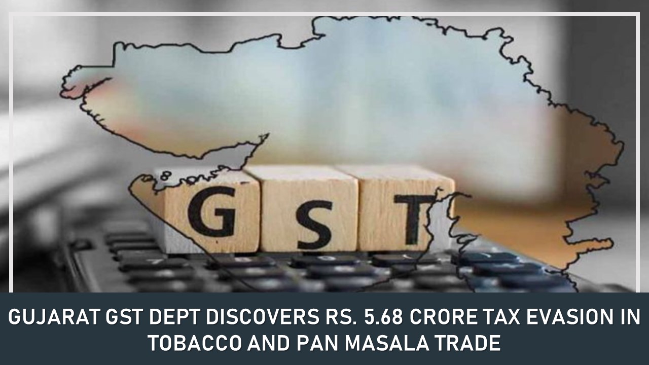 Gujarat: GST Dept Discovers Rs. 5.68 Crore Tax Evasion in Tobacco and Pan Masala Trade