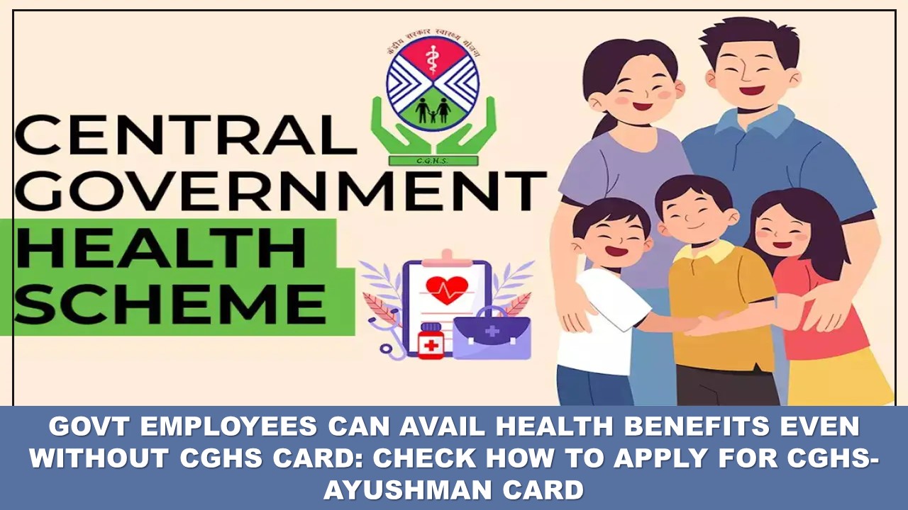 Govt Employees Can Avail Health Benefits Even Without CGHS Card: Check How to Apply for CGHS-Ayushman card