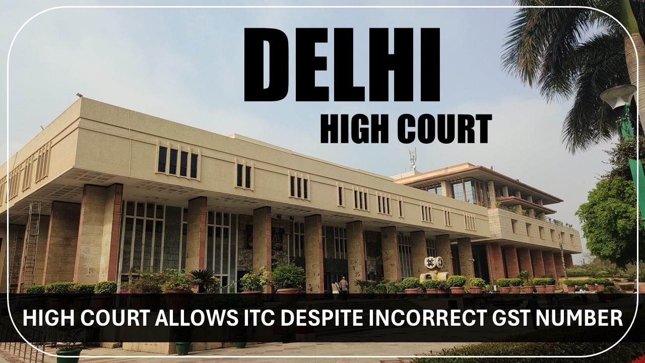 High Court Allows ITC Despite Incorrect GST Number [Read Order]