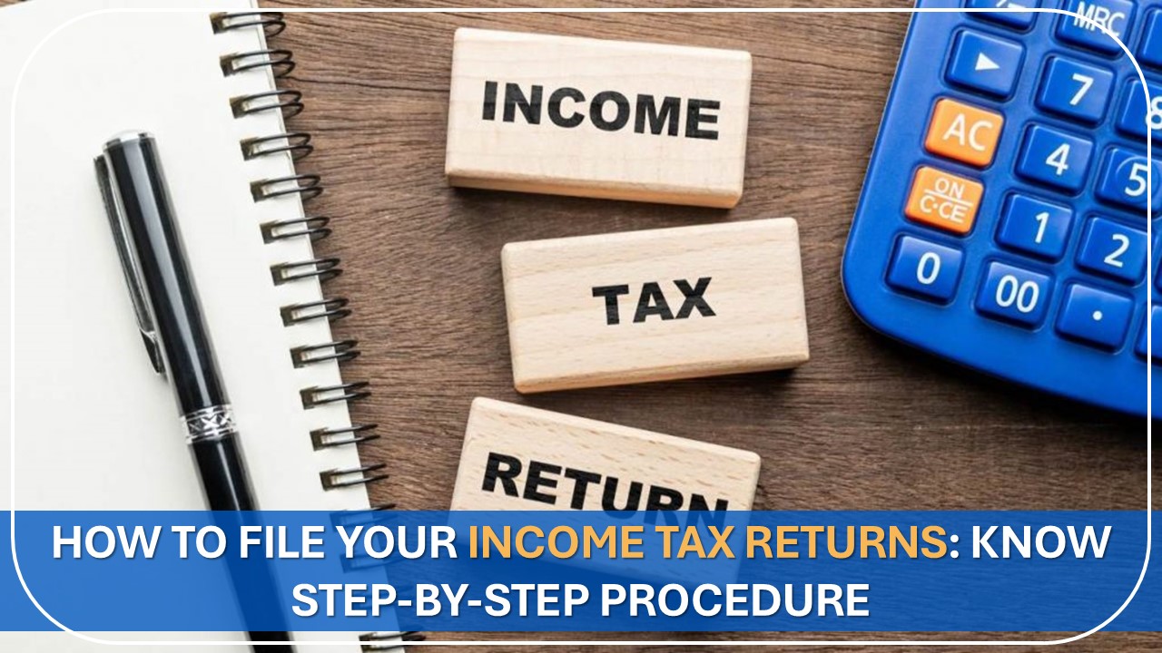 How to File Your Income Tax Returns: Know Step-by-step Procedure