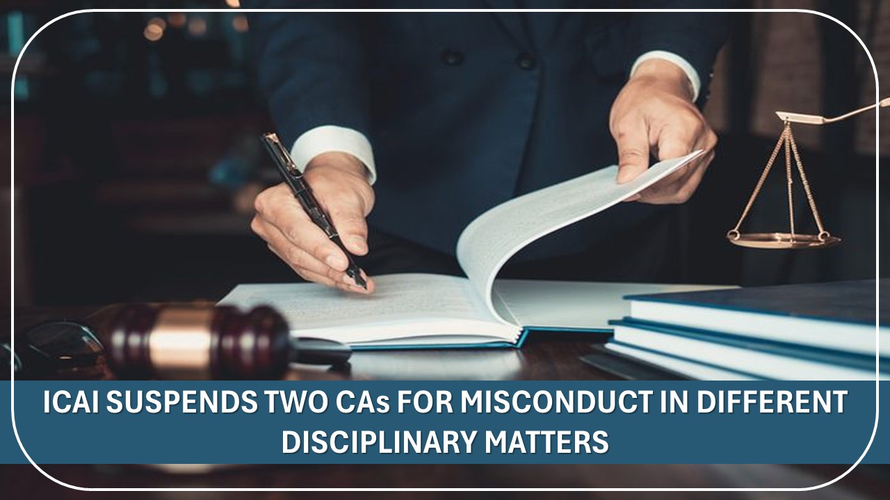 ICAI Suspends Two Chartered Accountants for Misconduct in Different Disciplinary Matters