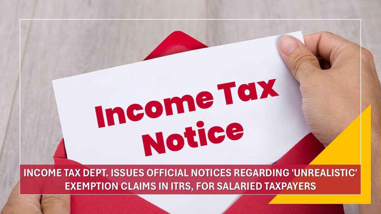 Income Tax Dept. Issues Official Notices Regarding 'Unrealistic' Exemption Claims in ITRs, for Salaried Taxpayers