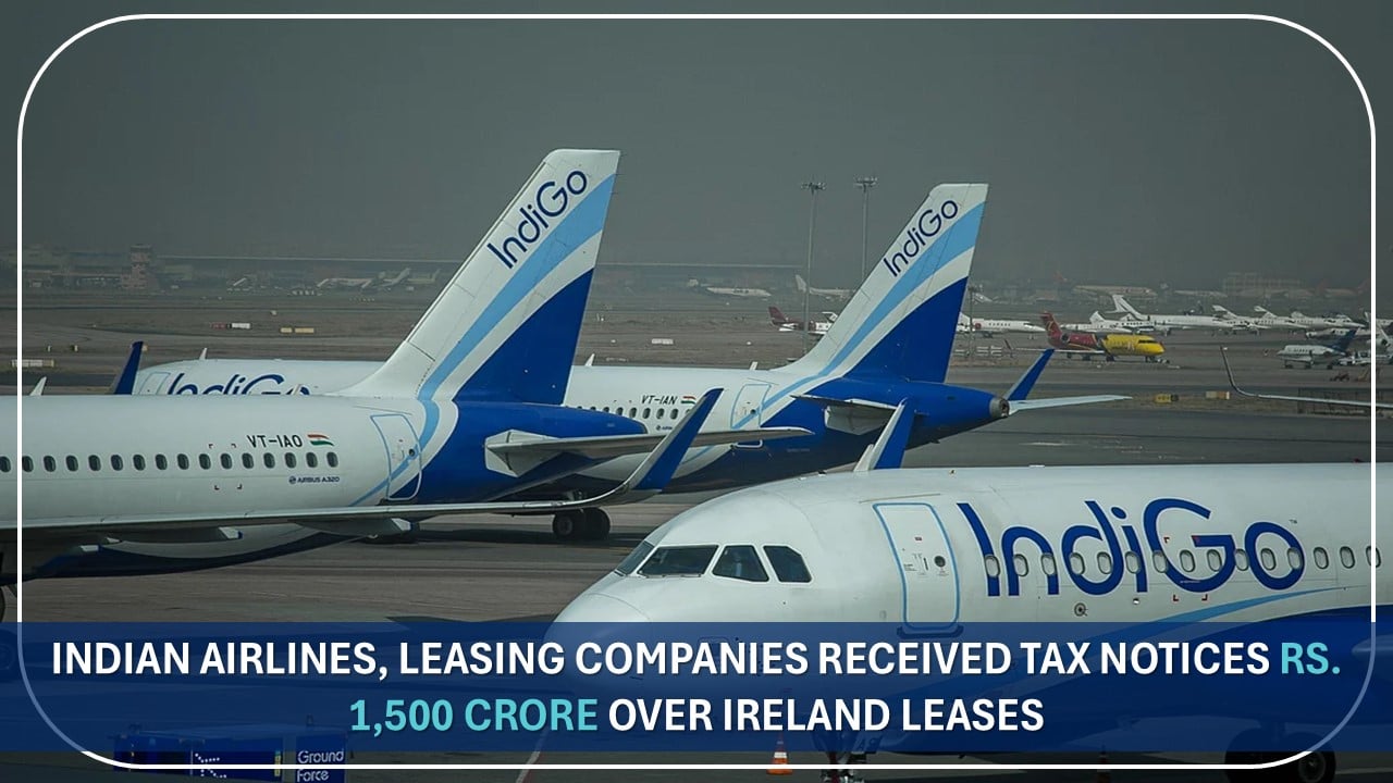 Indian Airlines, Leasing Companies Received Tax Notices Rs. 1,500 Crore in Total for FYs 2021–22, 2022–23 Over Ireland Leases