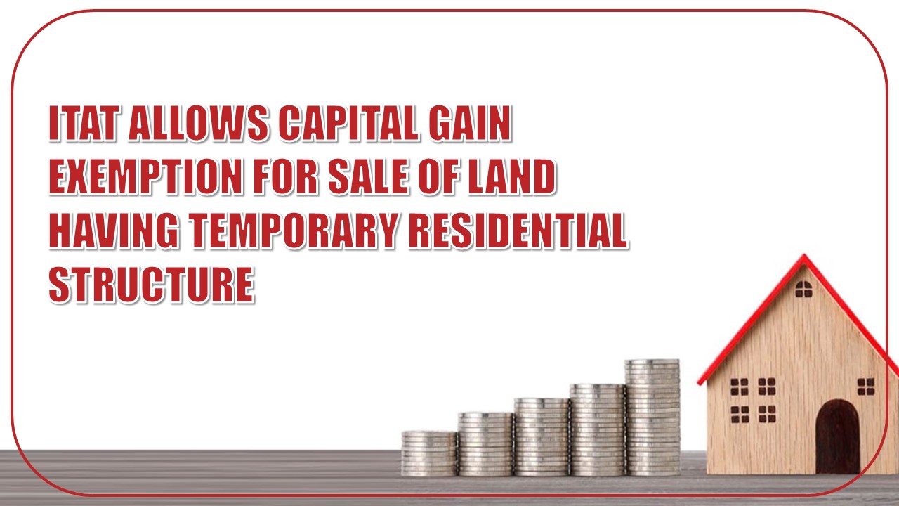 ITAT Allows Capital Gain Exemption For Sale Of Land Having Temporary Residential Structure [Read Order]