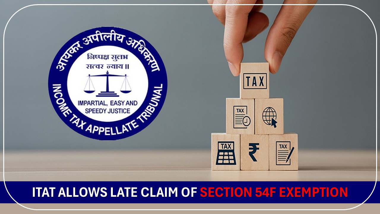 ITAT Allows Late Claim of Section 54F Exemption [Read Order]
