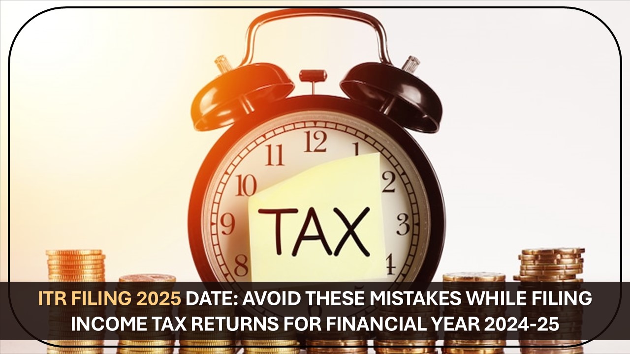 ITR Filing 2025 Date Near: Avoid These Mistakes While Filing Income Tax Returns for Financial Year 2024-25