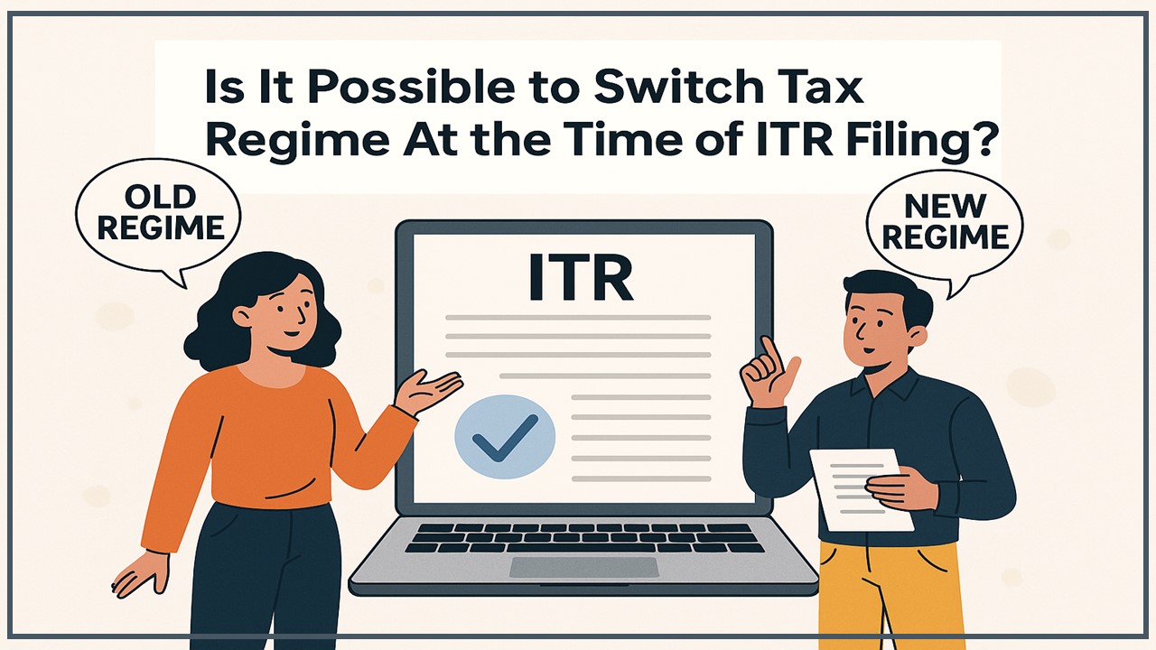 Is It Possible to Switch Tax Regime At the Time of ITR Filing?