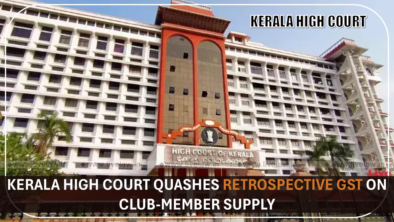 Kerala High Court Quashes Retrospective GST on Club-Member Supply [Read Judgement]