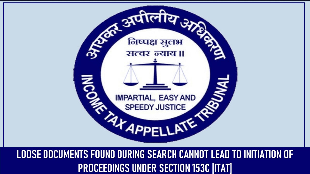 Loose Documents Found During Search Cannot Lead to Initiation of Proceedings Under Section 153C [ITAT]