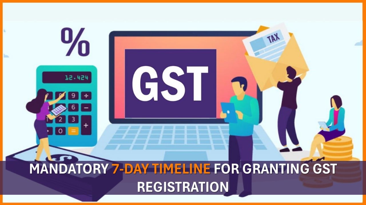 Mandatory 7-Day Timeline for Granting GST Registration