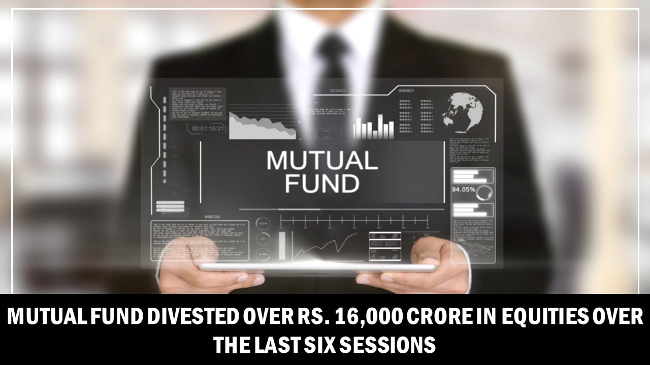Mutual Fund Divested Over Rs. 16,000 Crore in Equities Over the Last Six Sessions