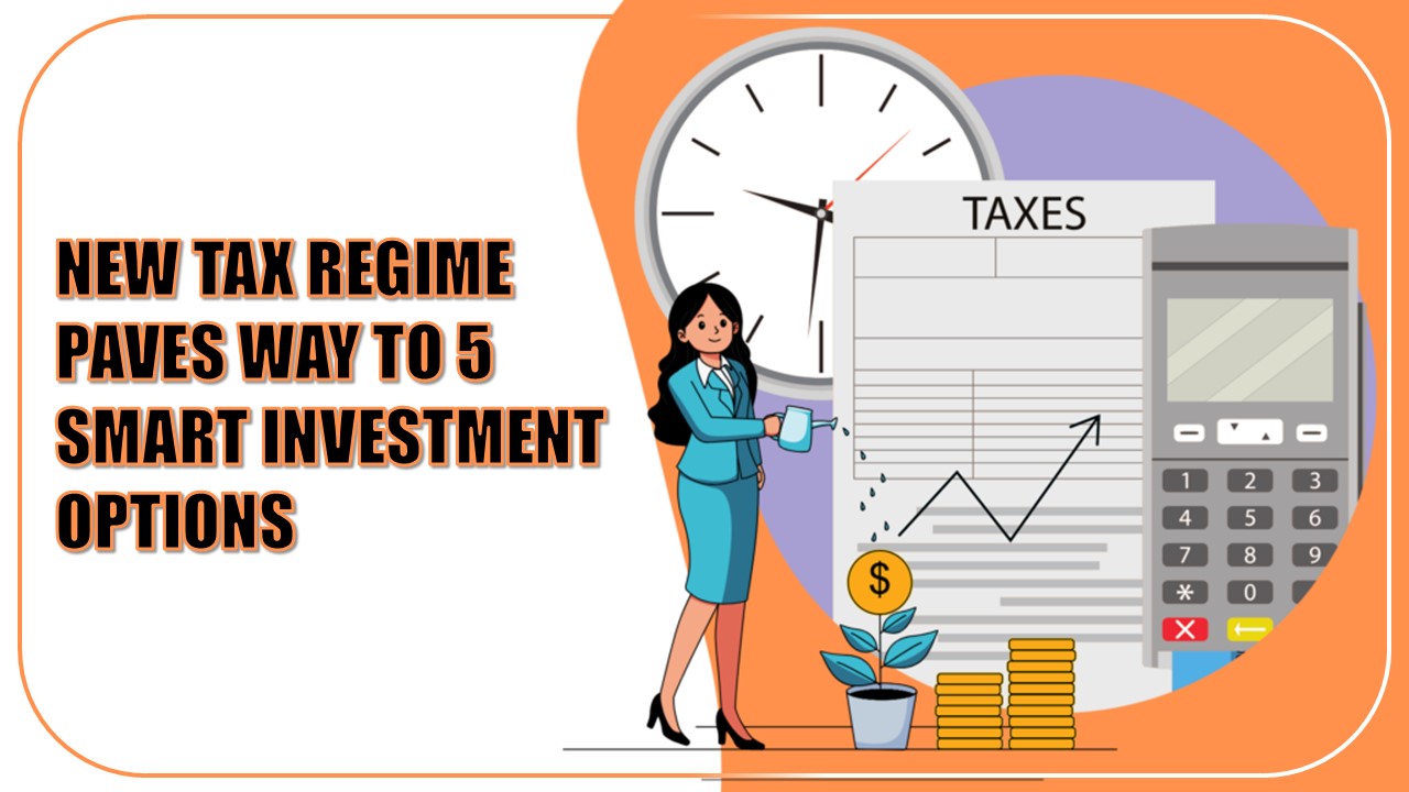 New Tax Regime Paves Way to 5 Smart Investment Options