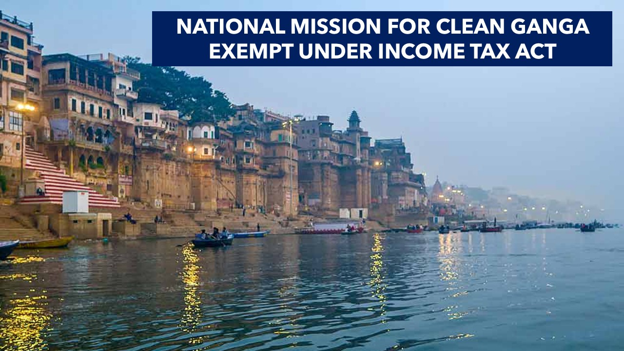 CBDT notifies National Mission for Clean Ganga for Income Tax Exemption [Read Notification]