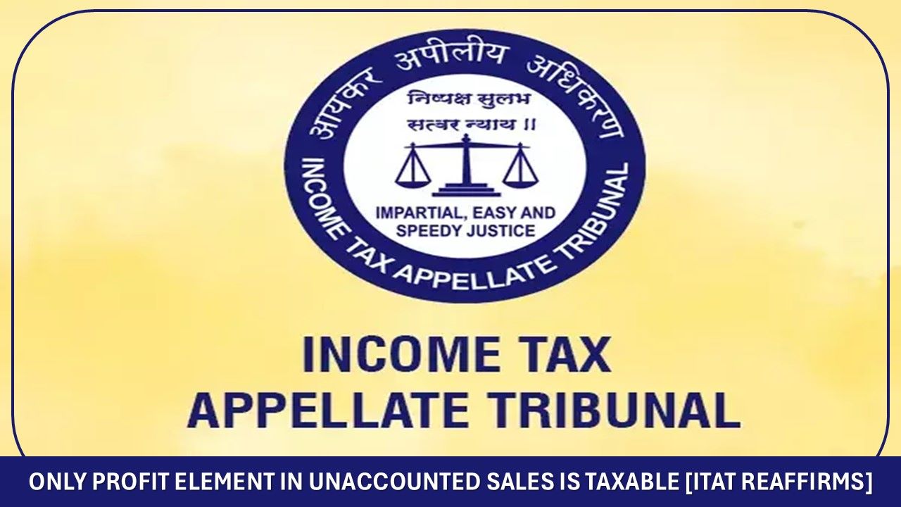 Only Profit Element in Unaccounted Sales is Taxable [ITAT Reaffirms]