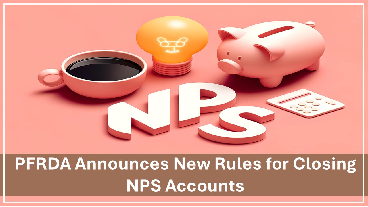 PFRDA  Announces New Rules for Closing NPS Accounts: What Account Holders Need to Know