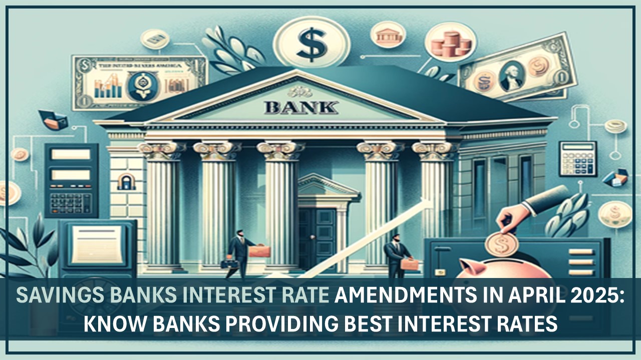 Savings Banks Interest Rate Amendments in April 2025: Know Banks Providing Best Interest Rates