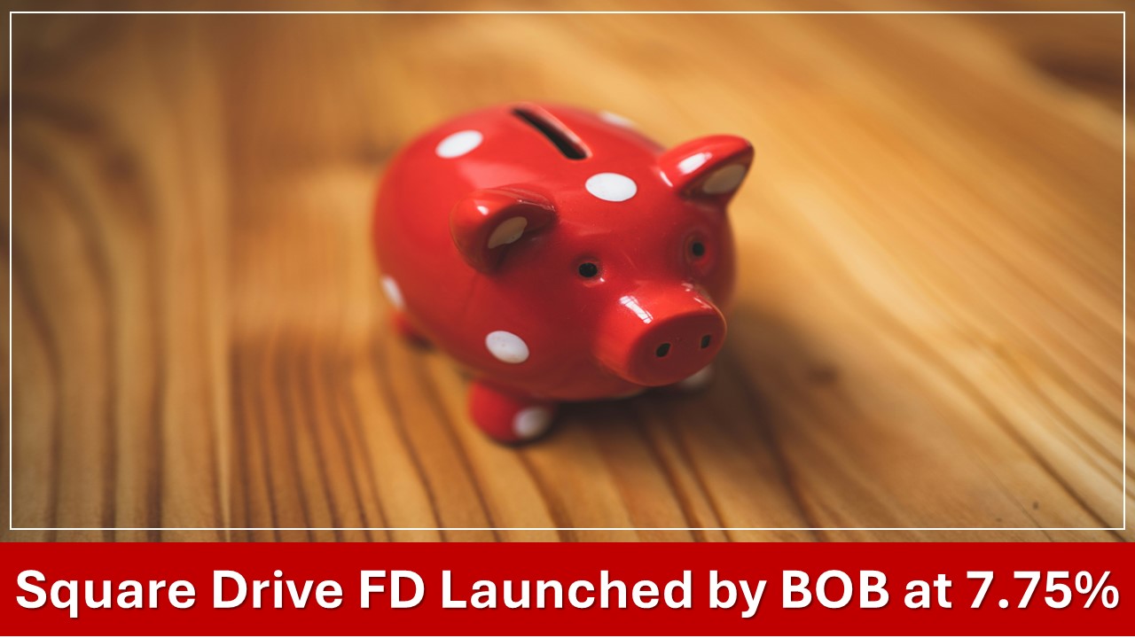 Bank of Baroda Starts New Square Drive FD with 7.75% Interest, Stops Utsav Deposit.