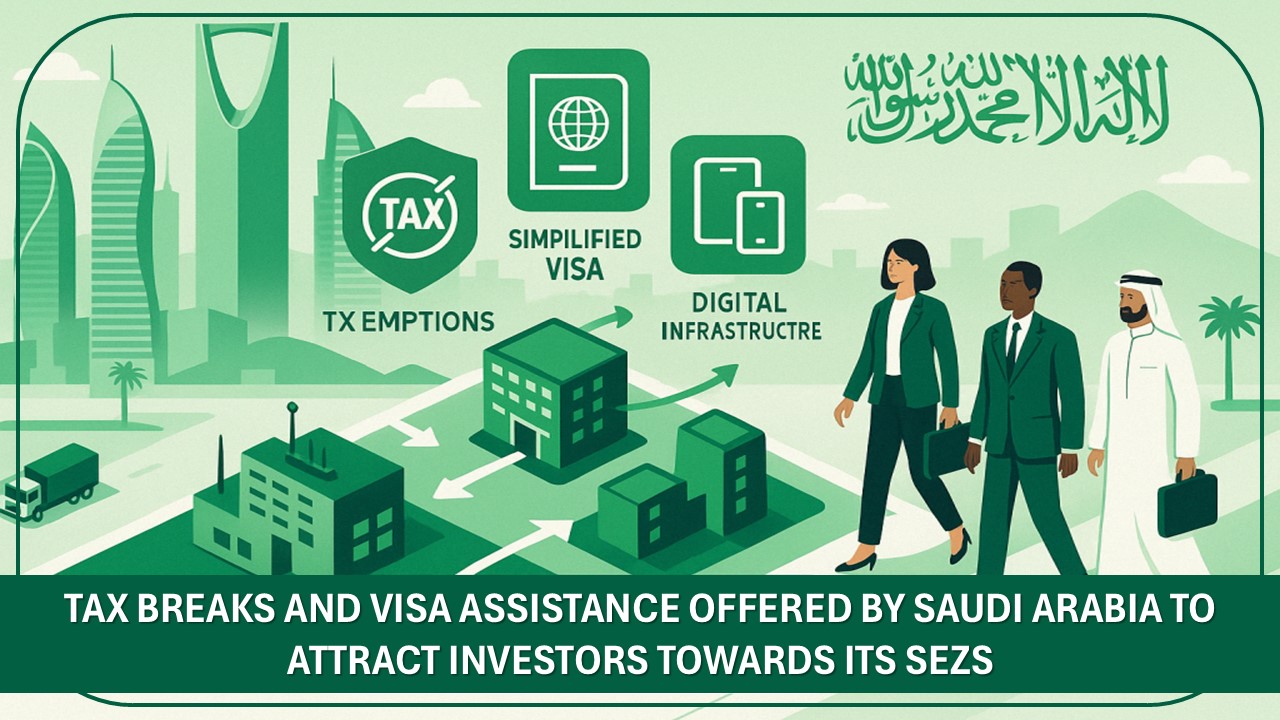 Tax Breaks and Visa Assistance Offered by Saudi Arabia to Attract Investors Towards Its SEZs
