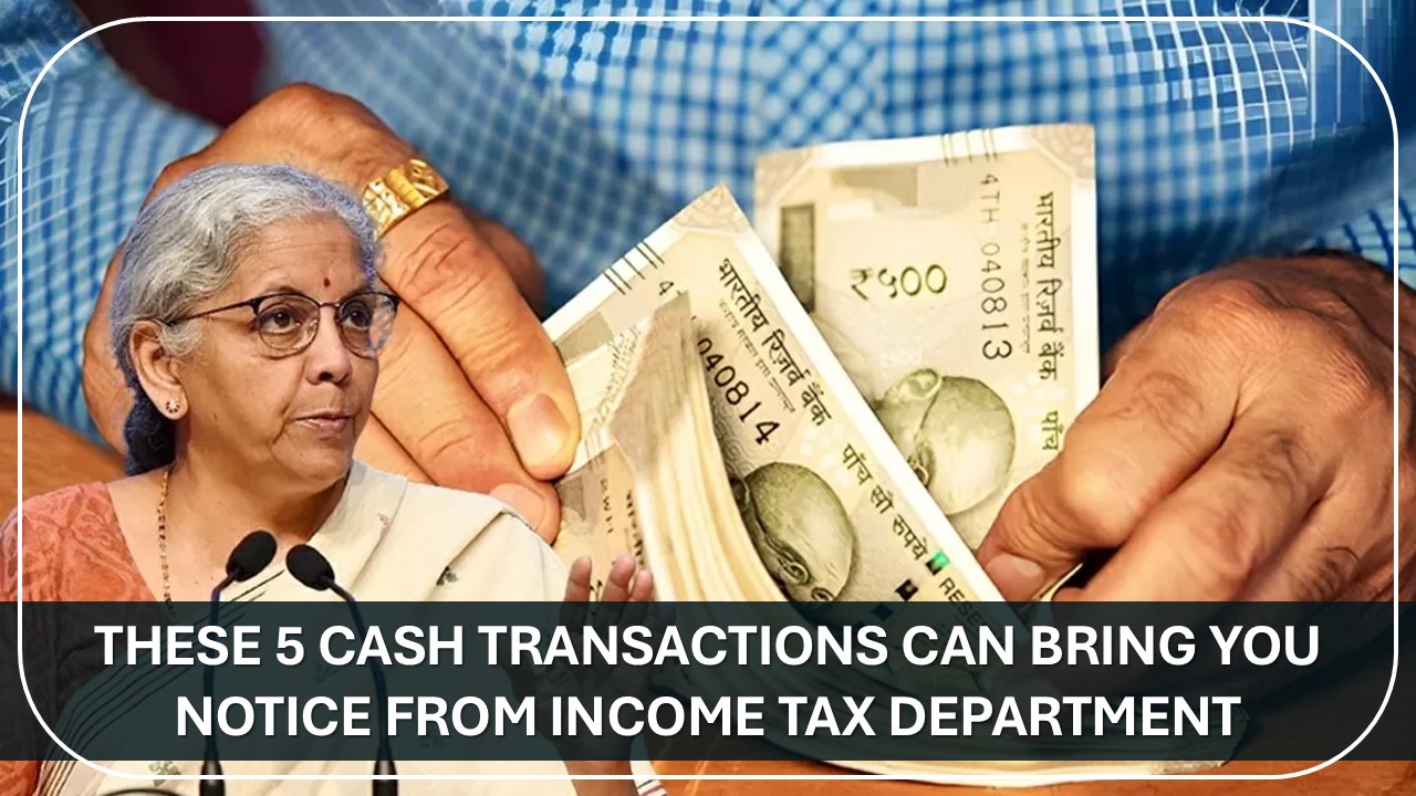 These 5 Cash Transactions Can Bring You Notice From Income Tax Department