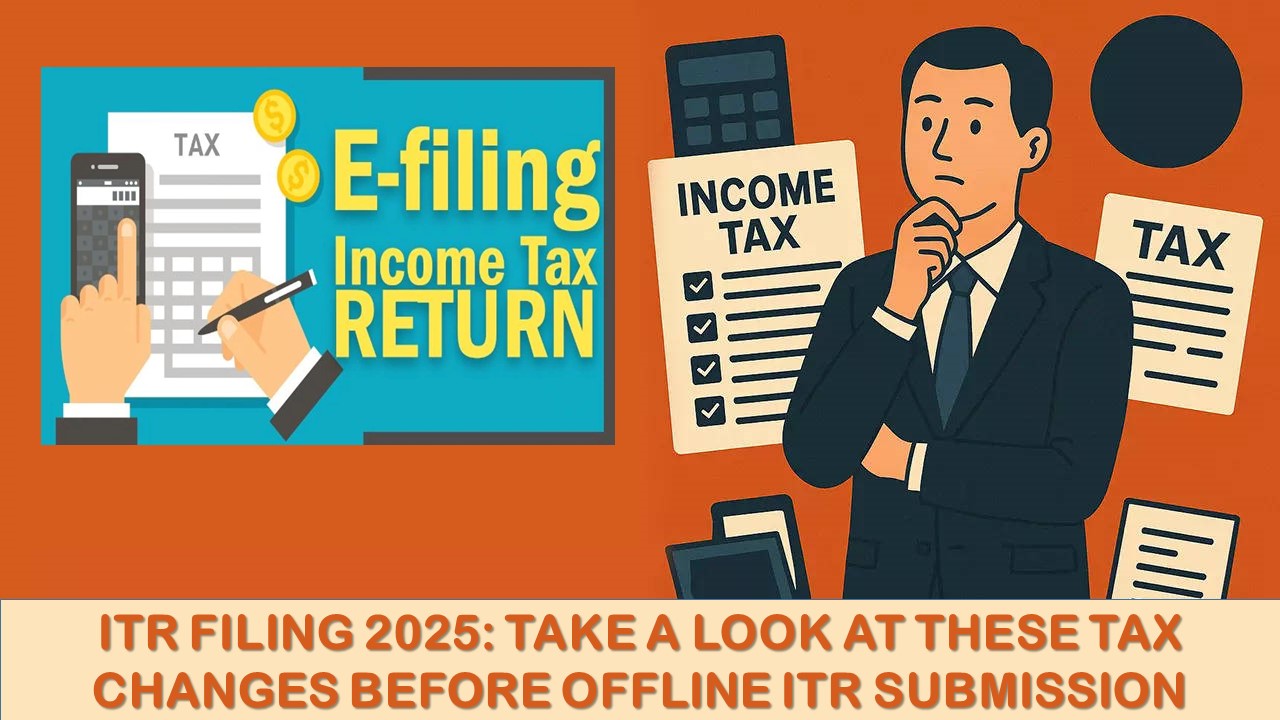 ITR Filing 2025: Take a Look at These Tax Changes Before Offline ITR Submission
