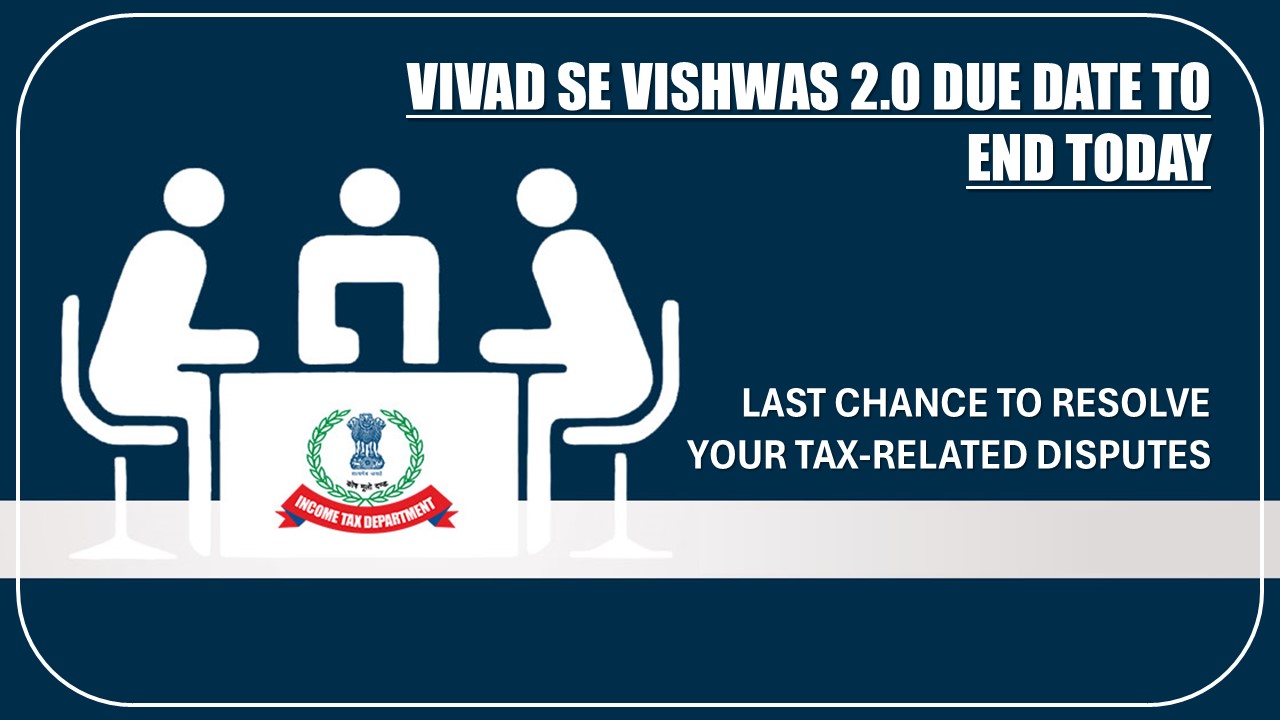 Vivad Se Vishwas 2.0 Due Date to End Today: Last Chance to Resolve Your Tax-Related Disputes