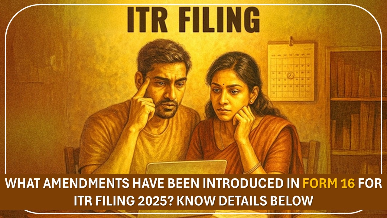 What Amendments Has Been Made in Form 16 for ITR Filing 2025? Know Details Below
