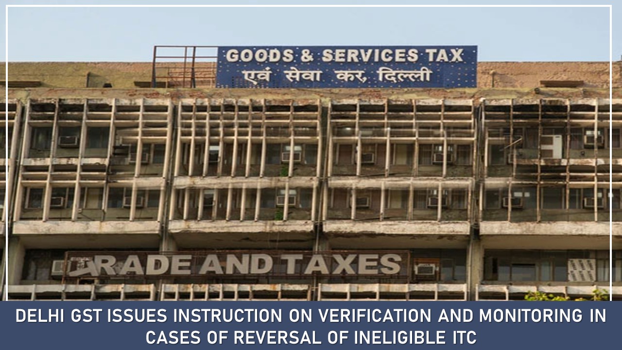 Delhi GST issues instruction on Verification and monitoring in cases of reversal of ineligible ITC