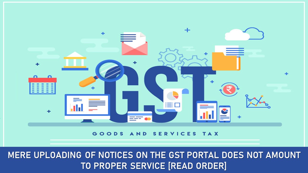 Mere uploading of notices on the GST portal does not amount to proper service [Read Order]