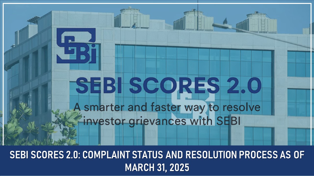 SEBI SCORES 2.0: Complaint Status and Resolution Process as of March 31, 2025